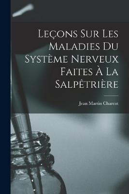 Leçons sur les Maladies Du Système Nerveux Faites à La Salpêtrière - Jean Martin Charcot - cover