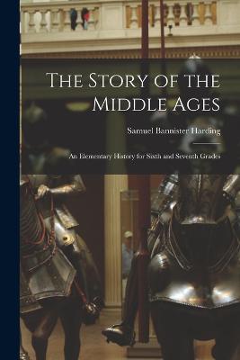 The Story of the Middle Ages: An Elementary History for Sixth and Seventh Grades - Samuel Bannister Harding - cover