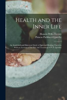 Health and the Inner Life: An Analytical and Historical Study of Spiritual Healing Theories, With an Account of the Life and Teachings of P. P. Quimby - Horatio Willis Dresser,Phineas Parkhurst Quimby - cover