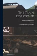 The Train Dispatcher: A Manual of Railway Telegraphy