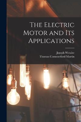 The Electric Motor and Its Applications - Thomas Commerford Martin,Joseph Wetzler - cover