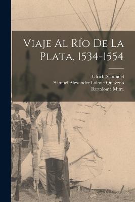 Viaje Al Rio De La Plata, 1534-1554 - Bartolome Mitre,Samuel Alexander Lafone Quevedo,Ulrich Schmidel - cover