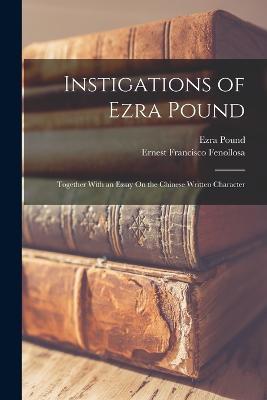 Instigations of Ezra Pound: Together With an Essay On the Chinese Written Character - Ezra Pound,Ernest Francisco Fenollosa - cover