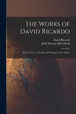 The Works of David Ricardo: With a Notice of the Life and Writings of the Author - John Ramsay McCulloch,David Ricardo - cover