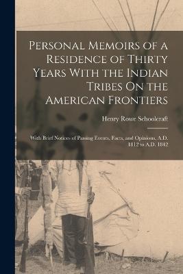 Personal Memoirs of a Residence of Thirty Years With the Indian Tribes On the American Frontiers: With Brief Notices of Passing Events, Facts, and Opinions, A.D. 1812 to A.D. 1842 - Henry Rowe Schoolcraft - cover