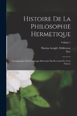 Histoire De La Philosophie Hermetique: Accompagnée D'un Catalogue Raisonné Des Ecrivains De Cette Science; Volume 1 - Nicolas Lenglet Dufresnoy,Pre-1801 Imprint Collection - cover