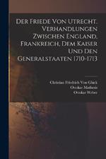 Der Friede von Utrecht. Verhandlungen zwischen England, Frankreich, dem Kaiser und den Generalstaaten 1710-1713