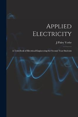 Applied Electricity: A Text-Book of Electrical Engineering for Second Year Students - J Paley Yorke - cover