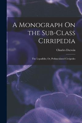 A Monograph On the Sub-Class Cirripedia: The Lepadidae; Or, Pedunculated Cirripedes - Charles Darwin - cover