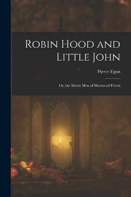 Robin Hood and Little John: Or, the Merry Men of Sherwood Forest - Pierce Egan - cover