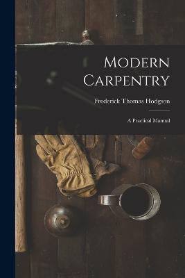 Modern Carpentry: A Practical Manual - Frederick Thomas Hodgson - cover