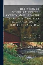 The History of Woburn, Middlesex County, Mass. From the Grant of Its Territory to Charlestown, in 1640, to the Year 1860