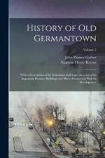 History of Old Germantown: With a Description of Its Settlement and Some Account of Its Important Persons, Buildings and Places Connected With Its Development; Volume 1