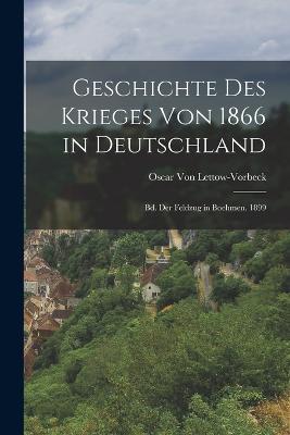 Geschichte Des Krieges Von 1866 in Deutschland: Bd. Der Feldzug in Boehmen. 1899 - Oscar Von Lettow-Vorbeck - cover