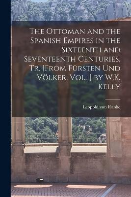 The Ottoman and the Spanish Empires in the Sixteenth and Seventeenth Centuries, Tr. [From Fürsten Und Völker, Vol.1] by W.K. Kelly - Leopold Von Ranke - cover