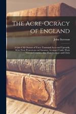 The Acre-Ocracy of England: A List of All Owners of Three Thousand Acres and Upwards, With Their Possessions and Incomes, Arranged Under Their Various Counties, Also Their Colleges and Clubs