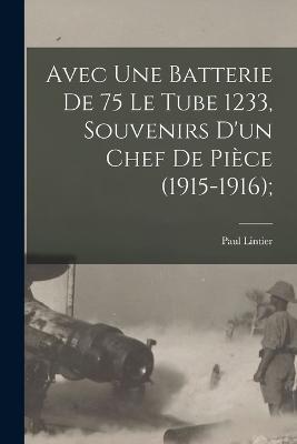 Avec une batterie de 75 le tube 1233, souvenirs d'un chef de pièce (1915-1916); - Paul Lintier - cover