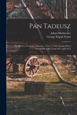 Pan Tadeusz; or The Last Foray in Lithuania; a Story of Life Among Polish Gentlefolk in the Years 1811 and 1812 - George Rapall Noyes,Adam Mickiewicz - cover