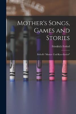 Mother's Songs, Games and Stories: Fröbel's "Mutter- und Kose-Lieder" - Friedrich Fröbel - cover