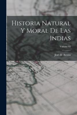 Historia natural y moral de las Indias; Volume 02 - José de Acosta - cover