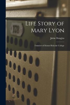 Life Story of Mary Lyon: Founder of Mount Holyoke College - John Douglas - cover
