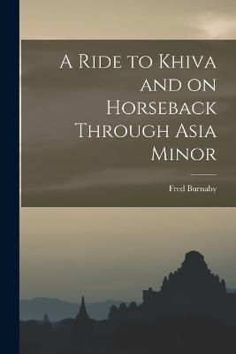 A Ride to Khiva and on Horseback Through Asia Minor - Fred Burnaby - cover