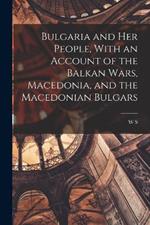 Bulgaria and her People, With an Account of the Balkan Wars, Macedonia, and the Macedonian Bulgars