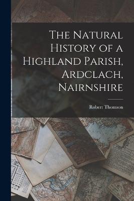 The Natural History of a Highland Parish, Ardclach, Nairnshire - Robert Thomson - cover