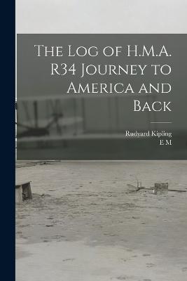 The log of H.M.A. R34 Journey to America and Back - Rudyard Kipling,E M 1880-1921 Maitland - cover