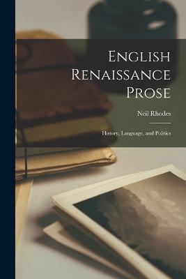 English Renaissance Prose: History, Language, and Politics - Neil Rhodes - cover