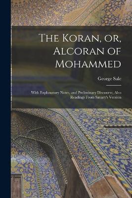 The Koran, or, Alcoran of Mohammed: With Explanatory Notes, and Preliminary Discourse, Also Readings From Savary's Version - George Sale - cover
