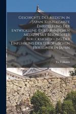 Geschichte der Medizin in Japan. Kurzgefasste Darstellung der Entwicklung der Japanischen Medizin mit Besonderer Berucksichtigung der Einfuhrung der Europaischen Heilkunde in Japan