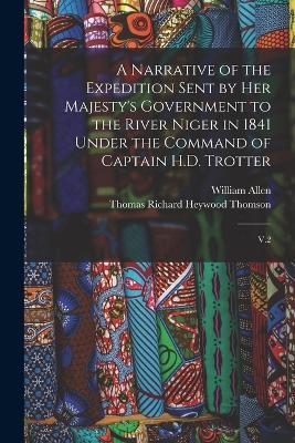 A Narrative of the Expedition Sent by Her Majesty's Government to the River Niger in 1841 Under the Command of Captain H.D. Trotter: V.2 - William Allen,Thomas Richard Heywood Thomson - cover