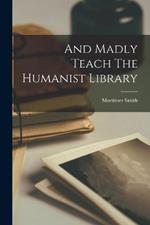 And Madly Teach The Humanist Library