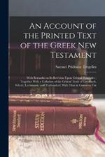 An Account of the Printed Text of the Greek New Testament: With Remarks on its Revision Upon Critical Principles; Together With a Collation of the Critical Texts of Griesbach, Scholz, Lachmann, and Tischendorf, With That in Common Use