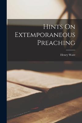 Hints On Extemporaneous Preaching - Henry Ware - cover