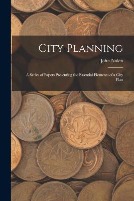 City Planning; a Series of Papers Presenting the Essential Elements of a City Plan - Nolen John 1869-1937 - cover