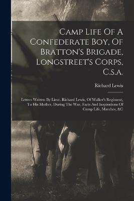 Camp Life Of A Confederate Boy, Of Bratton's Brigade, Longstreet's Corps, C.s.a.: Letters Written By Lieut. Richard Lewis, Of Walker's Regiment, To His Mother, During The War, Facts And Inspirations Of Camp Life, Marches, &c - Richard Lewis - cover