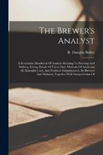 The Brewer's Analyst: A Systematic Handbook Of Analysis Relating To Brewing And Malting, Giving Details Of Up-to-date Methods Of Analysing All Materials Used, And Products Manufactured, By Brewers And Malsters, Together With Interpretation Of