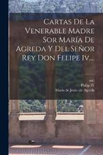 Cartas De La Venerable Madre Sor Maria De Agreda Y Del Senor Rey Don Felipe Iv....