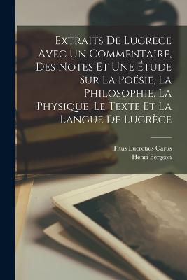 Extraits De Lucrèce Avec Un Commentaire, Des Notes Et Une Étude Sur La Poésie, La Philosophie, La Physique, Le Texte Et La Langue De Lucrèce - Lucretius Carus Titus,Henri Louis Bergson - cover