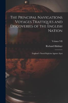 The Principal Navigations Voyages Traffiques and Discoveries of the English Nation: England's Naval Exploits Against Spai; Volume VII - Richard Hakluyt - cover