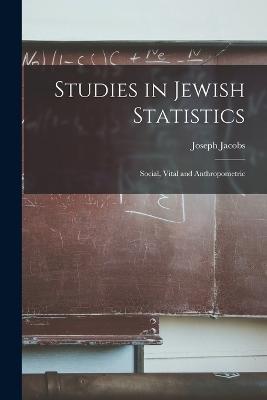 Studies in Jewish Statistics: Social, Vital and Anthropometric - Joseph Jacobs - cover