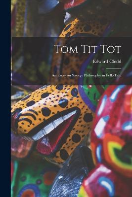 Tom Tit Tot: An Essay on Savage Philosophy in Folk-Tale - Edward Clodd - cover