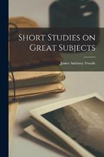 Short Studies on Great Subjects