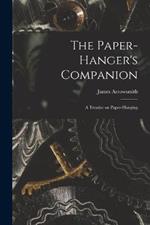 The Paper-hanger's Companion: A Treatise on Paper-hanging