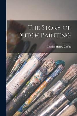 The Story of Dutch Painting - Charles Henry Caffin - cover