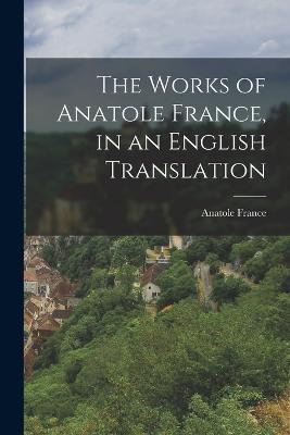 The Works of Anatole France, in an English Translation - Anatole France - cover
