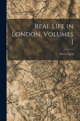 Real Life in London, Volumes I - Pierce Egan - cover