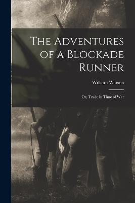 The Adventures of a Blockade Runner; or, Trade in Time of War - Watson William - cover